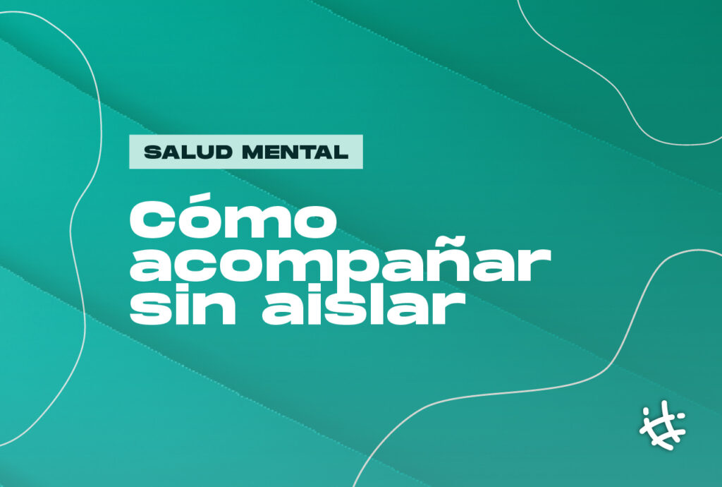 Salud mental, cuidados y apoyos: acompañar sin aislar